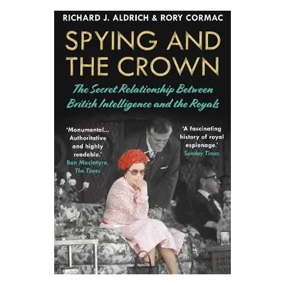 Spying and the Crown - Cormac, Rory a Aldrich, Richard J.