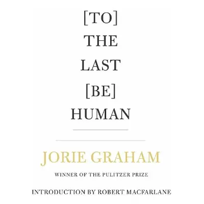 [To] The Last [Be] Human - Graham, Jorie