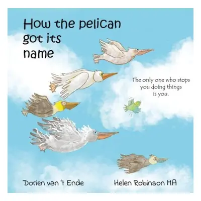 HOW THE PELICAN GOT ITS NAME - van 't Ende, Dorien