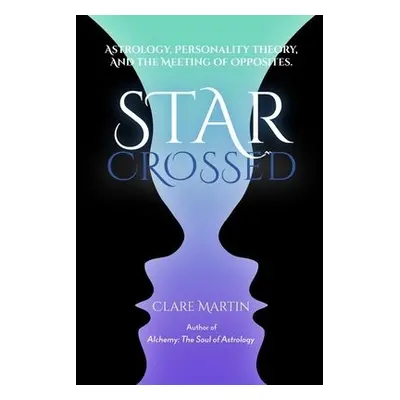 Star-Crossed: Astrology, Personality Theory and the Meeting of Opposites - Martin, Clare