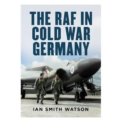 RAF in Cold War Germany - Watson, Ian Smith