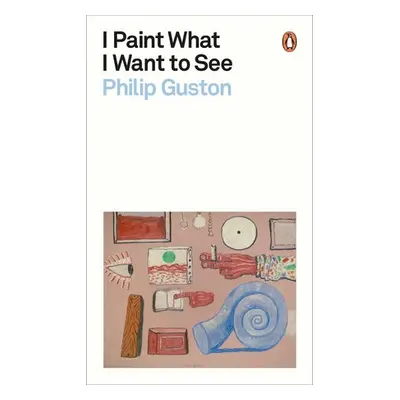 I Paint What I Want to See - Guston, Philip