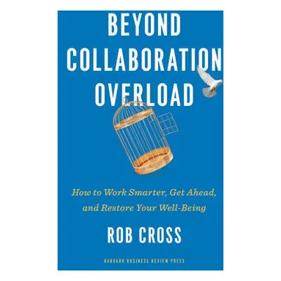 Beyond Collaboration Overload - Cross, Rob