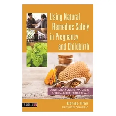 Using Natural Remedies Safely in Pregnancy and Childbirth - Tiran, Denise