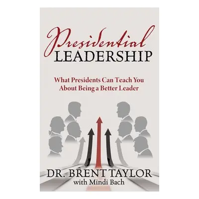 Presidential Leadership - Taylor, Dr. Brent a Bach, Mindi