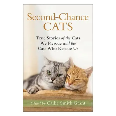 Second–Chance Cats – True Stories of the Cats We Rescue and the Cats Who Rescue Us - Grant, Call