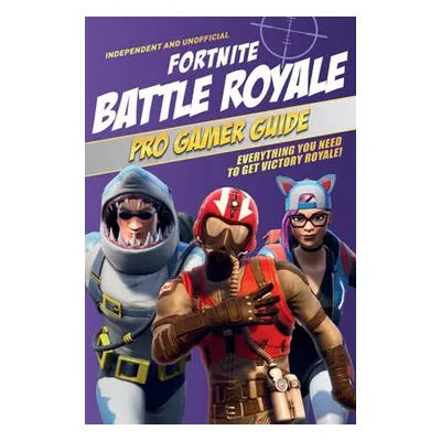 Fortnite Battle Royale Pro Gamer Guide (Independent a Unofficial) - Pettman, Kevin