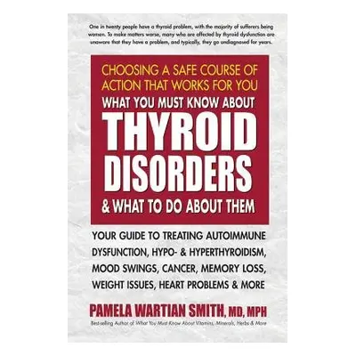 What You Must Know About Thyroid Disorders a What to Do About Them - Smith, Pamela Wartian (Pame