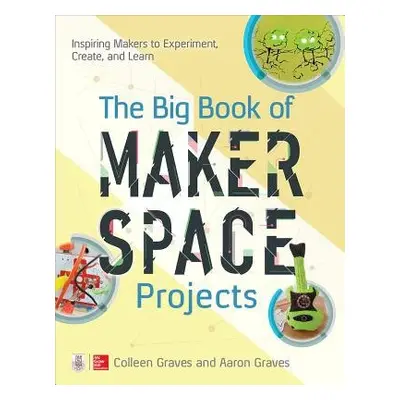 Big Book of Makerspace Projects: Inspiring Makers to Experiment, Create, and Learn - Graves, Col