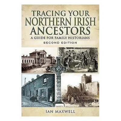 Tracing Your Northern Irish Ancestors: A Guide for Family Historians - Second Edition - Maxwell,