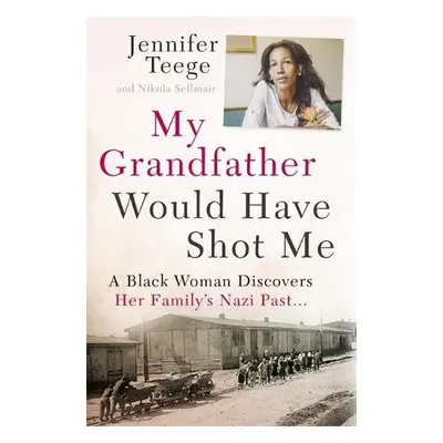 My Grandfather Would Have Shot Me - Teege, Jennifer a Sellmair, Nikola