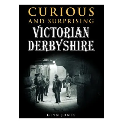 Curious and Surprising Victorian Derbyshire - Jones, Glyn