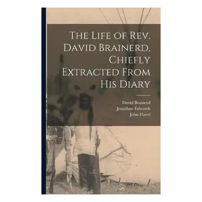 Life of Rev. David Brainerd, Chiefly Extracted From His Diary - Brainerd, David 1718-1747 a Edwa