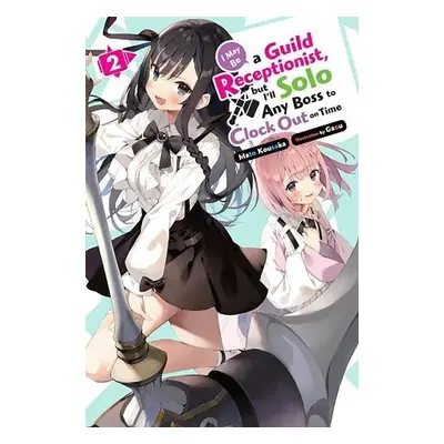 I May Be a Guild Receptionist, but I’ll Solo Any Boss to Clock Out on Time, Vol. 2 (light novel)