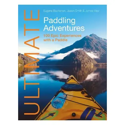 Ultimate Paddling Adventures - Buchanan, Eugene a Smith, Jason a Weir, James