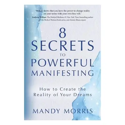 8 Secrets to Powerful Manifesting - Morris, Mandy