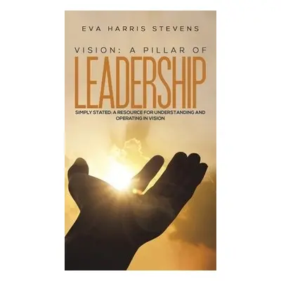 Vision: A Pillar of Leadership - Stevens, Eva Harris