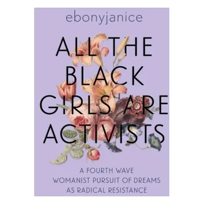 All the Black Girls are Activists - Moore, EbonyJanice (EbonyJanice Moore)