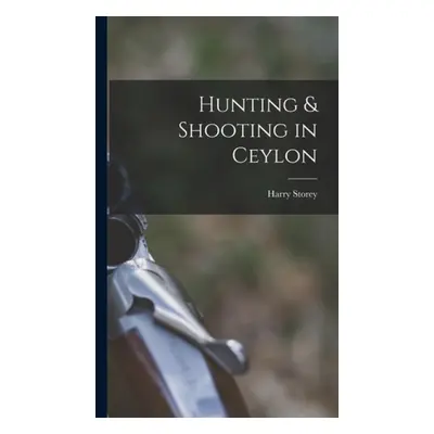 Hunting a Shooting in Ceylon - Storey, Harry