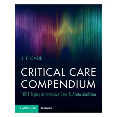 Critical Care Compendium - Cade, J. F. (University of Melbourne)