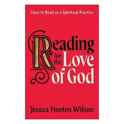 Reading for the Love of God - How to Read as a Spiritual Practice - Wilson, Jessica Hooten