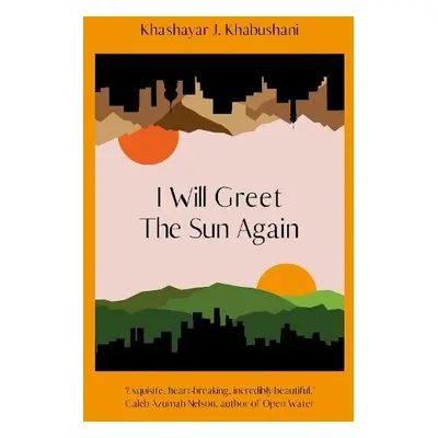 I Will Greet the Sun Again - Khabushani, Khashayar J.