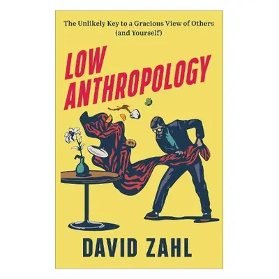 Low Anthropology – The Unlikely Key to a Gracious View of Others (and Yourself) - Zahl, David