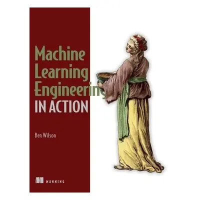 Machine Learning Engineering in Action - Wilson, Ben