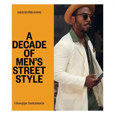 Men In this Town: A Decade of Men's Street Style - Santamaria, Giuseppe