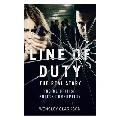 Line of Duty - The Real Story of British Police Corruption - Clarkson, Wensley