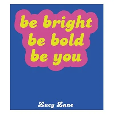 Be Bright, Be Bold, Be You - Lane, Lucy