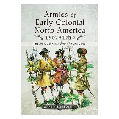 Armies of Early Colonial North America 1607 - 1713 - Esposito, Gabriele