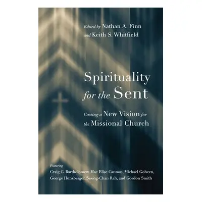 Spirituality for the Sent – Casting a New Vision for the Missional Church - Finn, Nathan A. a Wh