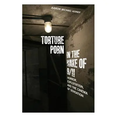 Torture Porn in the Wake of 9/11 - Kerner, Aaron Michael