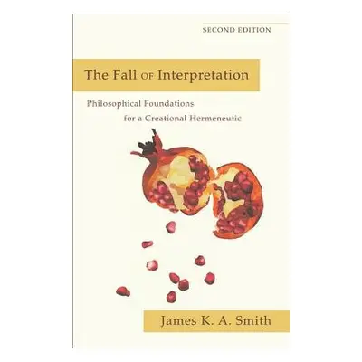 Fall of Interpretation – Philosophical Foundations for a Creational Hermeneutic - Smith, James K