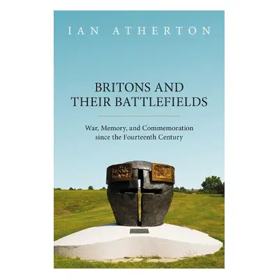 Britons and their Battlefields - Atherton, Ian (Senior Lecturer in History, Keele University)