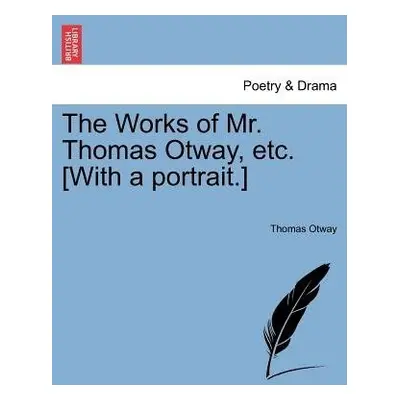 Works of Mr. Thomas Otway, etc. [With a portrait.] - Otway, Thomas