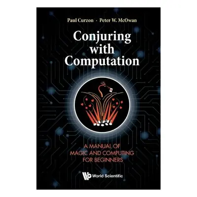 Conjuring With Computation: A Manual Of Magic And Computing For Beginners - Curzon, Paul (Queen 