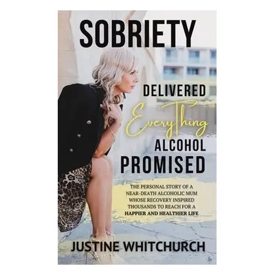 Sobriety Delivered EVERYTHING Alcohol Promised - Whitchurch, Justine