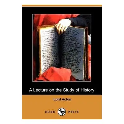 Lecture on the Study of History (Dodo Press) - Acton, Lord