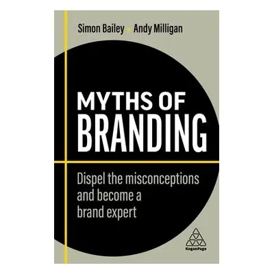 Myths of Branding - Bailey, Simon a Milligan, Andy