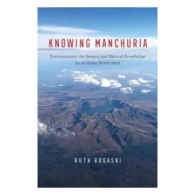 Knowing Manchuria - Rogaski, Ruth