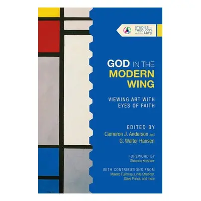 God in the Modern Wing – Viewing Art with Eyes of Faith - Anderson, Cameron J. a Hansen, G. Walt