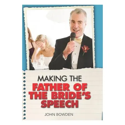 Making the Father of the Bride's Speech - Bowden, John