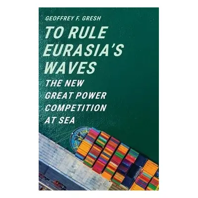 To Rule Eurasia’s Waves - Gresh, Geoffrey F.