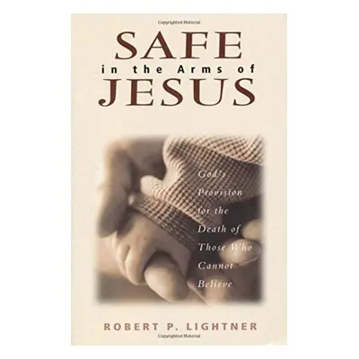 Safe in the Arms of Jesus – God`s Provision for the Death of Those Who Cannot Believe - Lightner