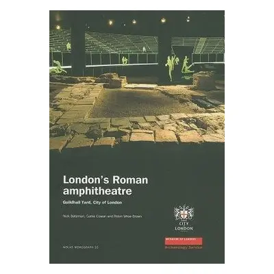 London's Roman Amphitheatre - Bateman, Nick a Cowan, Carrie a Wroe-Brown, Robin