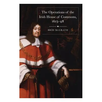 operations of the Irish House of Commons, 1613-48 - McGrath, Brid