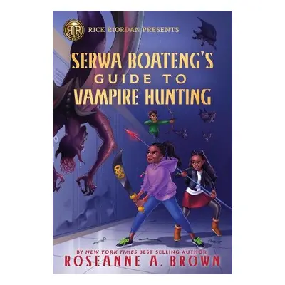 Rick Riordan Presents: Serwa Boateng's Guide to Vampire Hunting - Brown, Roseanne A.