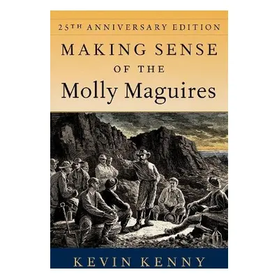 Making Sense of the Molly Maguires - Kenny, Kevin (Glucksman Professor of History, Glucksman Pro